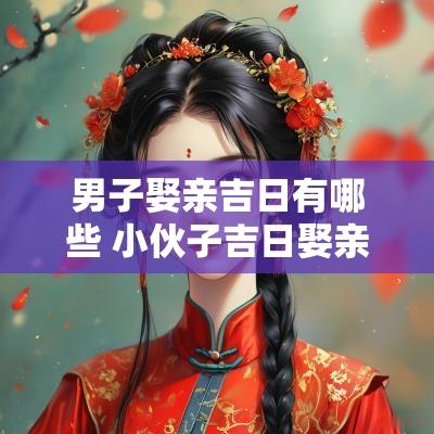 男子娶亲吉日有哪些 小伙子吉日娶亲好吗