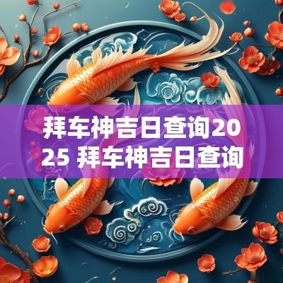 拜车神吉日查询2025 拜车神吉日查询