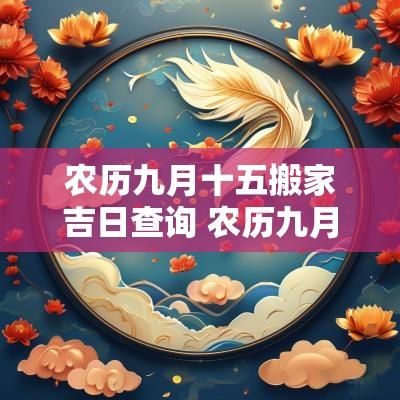 农历九月十五搬家吉日查询 农历九月二十一搬家吉日吗