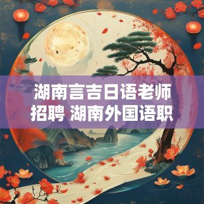 湖南言吉日语老师招聘 湖南外国语职业学院招聘老师