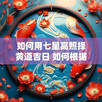 如何用七星高照择黄道吉日 如何根据自身命理选择黄道吉日