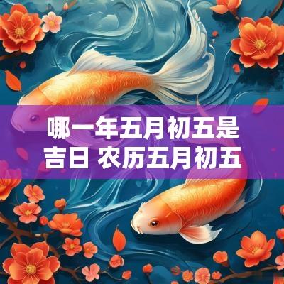 哪一年五月初五是吉日 农历五月初五是吉日吗