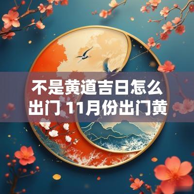 不是黄道吉日怎么出门 11月份出门黄道吉日