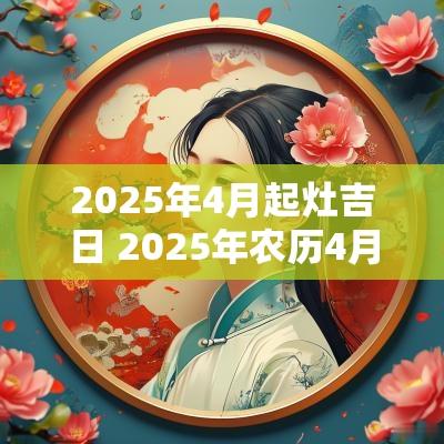 2025年4月起灶吉日 2025年农历4月结婚吉日