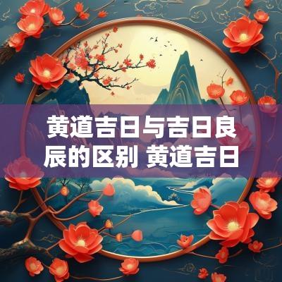 黄道吉日与吉日良辰的区别 黄道吉日和结婚吉日的区别在哪里