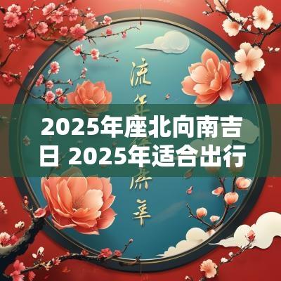 2026年座北向南吉日 2026年适合出行吉日