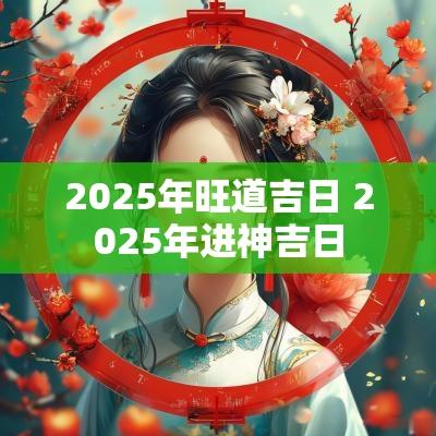 2025年旺道吉日 2025年进神吉日