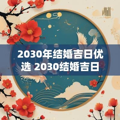 2030年结婚吉日优选 2030结婚吉日
