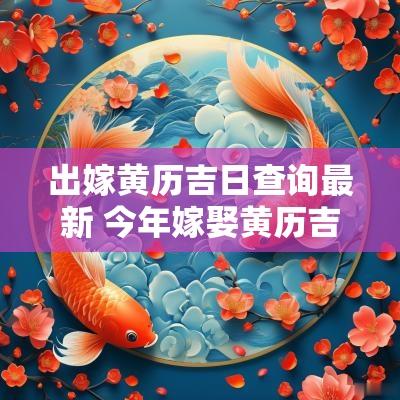 出嫁黄历吉日查询最新 今年嫁娶黄历吉日查询最新