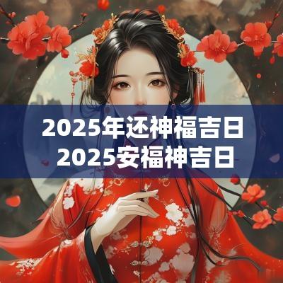 2025年还神福吉日 2025安福神吉日