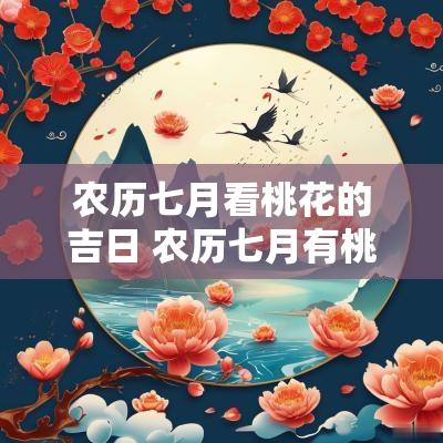 农历七月看桃花的吉日 农历七月有桃花吗