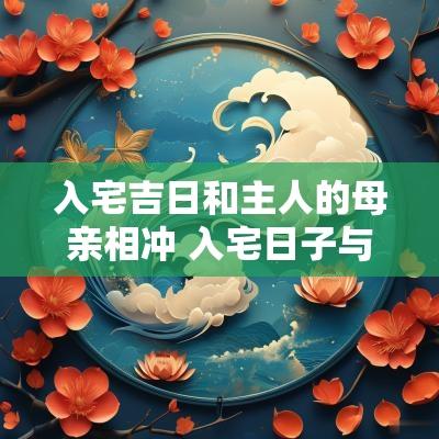 入宅吉日和主人的母亲相冲 入宅日子与主人相冲可否躲避