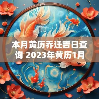 本月黄历乔迁吉日查询 2025年黄历1月乔迁黄道吉日一览表