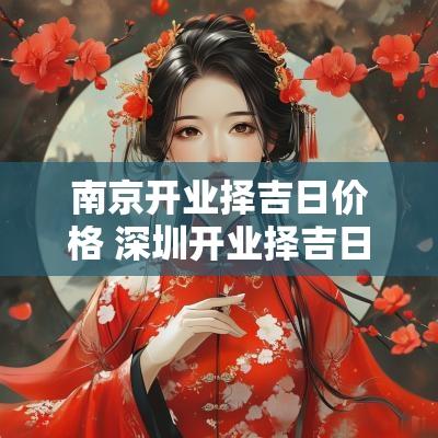 南京开业择吉日价格 深圳开业择吉日价格