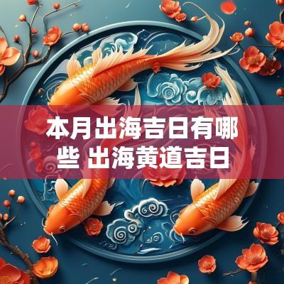 本月出海吉日有哪些 出海黄道吉日