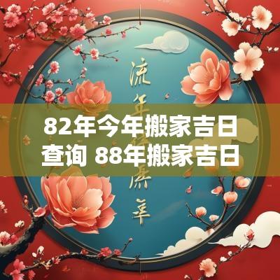 82年今年搬家吉日查询 88年搬家吉日查询大全