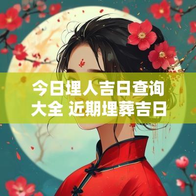 今日埋人吉日查询大全 近期埋葬吉日查询