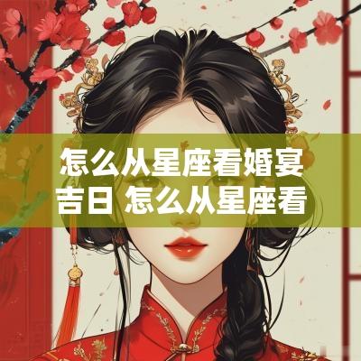 怎么从星座看婚宴吉日 怎么从星座看婚配