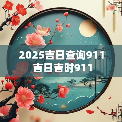 2025吉日查询911 吉日吉时911