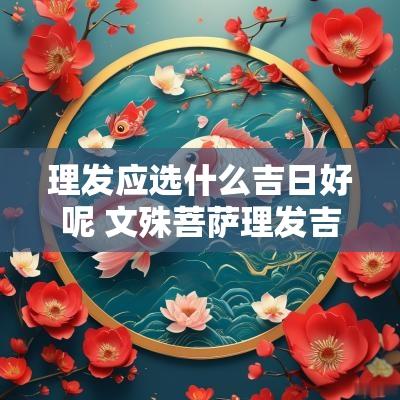 理发应选什么吉日好呢 文殊菩萨理发吉日解释