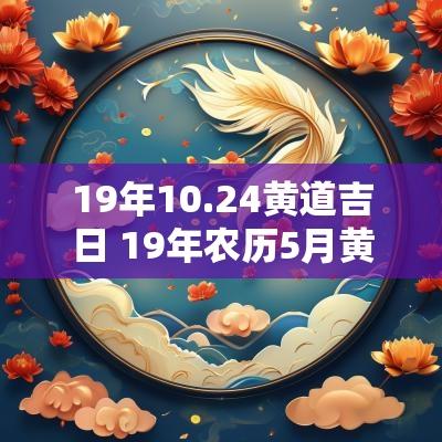 19年10.24黄道吉日 19年农历5月黄道吉日