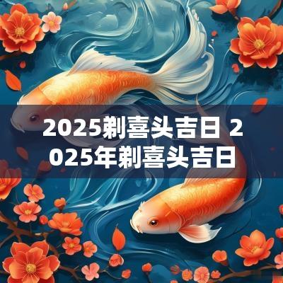 2025剃喜头吉日 2025年剃喜头吉日