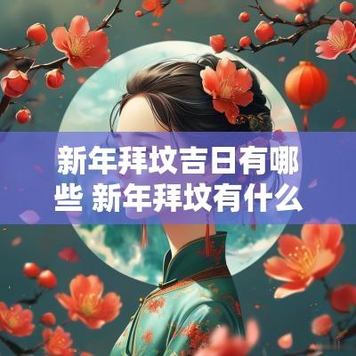 新年拜坟吉日有哪些 新年拜坟有什么讲究