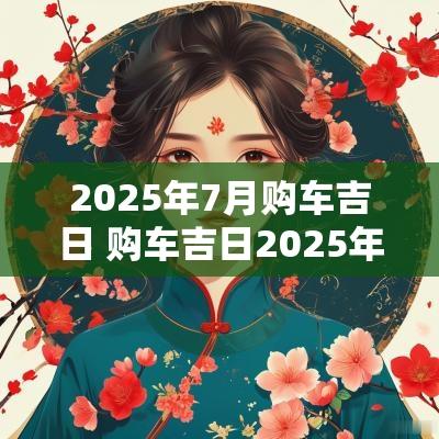2025年7月购车吉日 购车吉日2025年7月