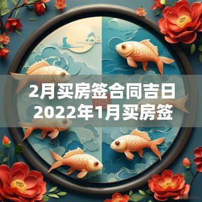 2月买房签合同吉日 2025年1月买房签合同吉日
