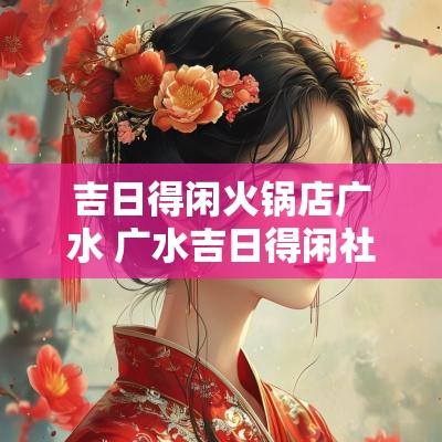 吉日得闲火锅店广水 广水吉日得闲社区火锅优惠团购