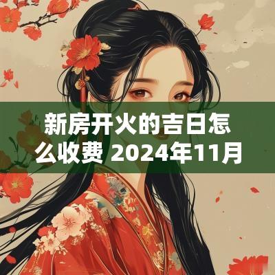 新房开火的吉日怎么收费 2025年11月份新房开火吉日