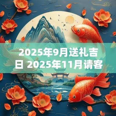 2025年9月送礼吉日 2025年11月请客吉日