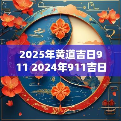2025年黄道吉日911 2025年911吉日查询