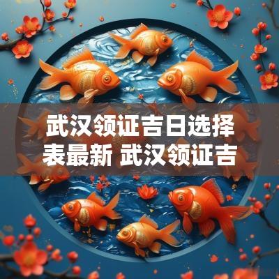 武汉领证吉日选择表最新 武汉领证吉日推荐最新信息