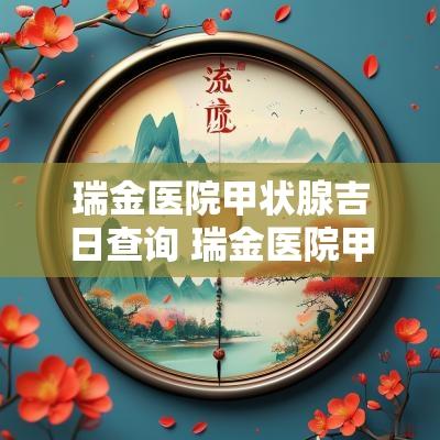 瑞金医院甲状腺吉日查询 瑞金医院甲状腺报告多久能出来
