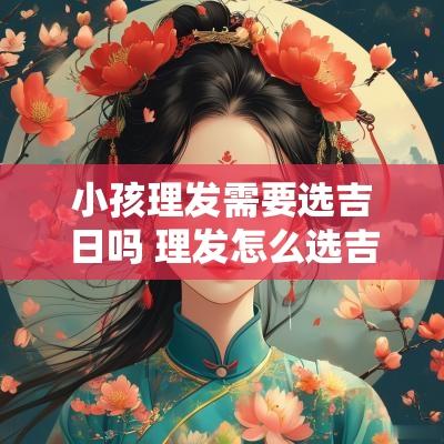 小孩理发需要选吉日吗 理发怎么选吉日
