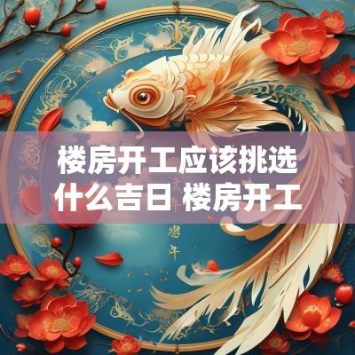 楼房开工应该挑选什么吉日 楼房开工需要什么手续