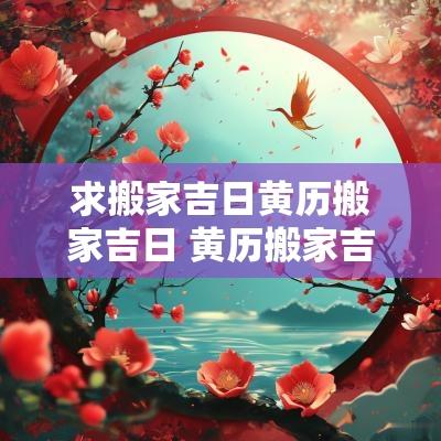 求搬家吉日黄历搬家吉日 黄历搬家吉日今天适宜搬家吗