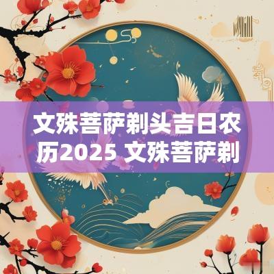 文殊菩萨剃头吉日农历2025 文殊菩萨剃头吉日详解