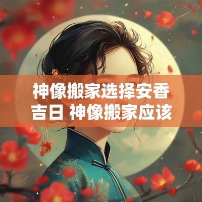 神像搬家选择安香吉日 神像搬家应该选什么日子