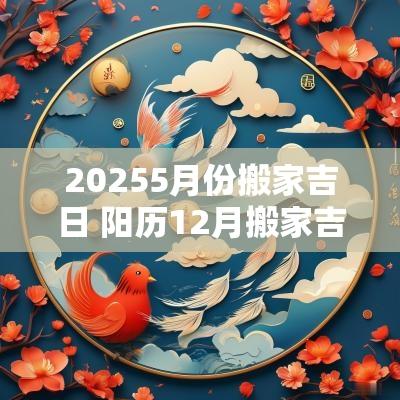 20255月份搬家吉日 阳历12月搬家吉日查询