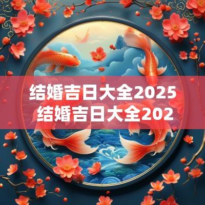 结婚吉日大全2025 结婚吉日大全2025年