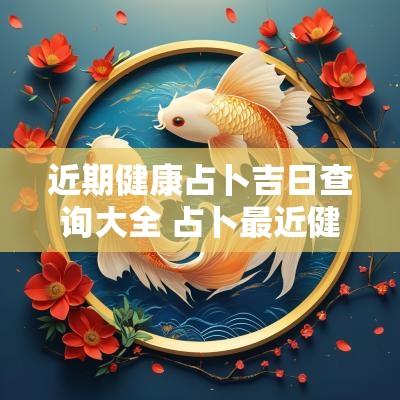 近期健康占卜吉日查询大全 占卜最近健康运