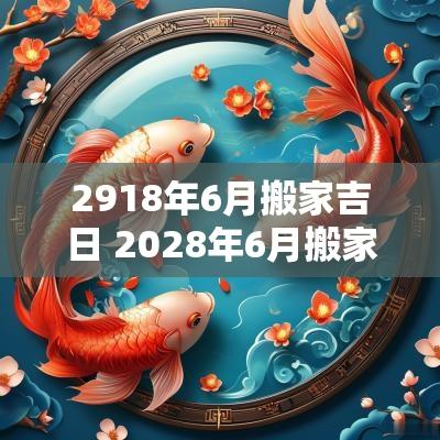 2918年6月搬家吉日 2028年6月搬家吉日