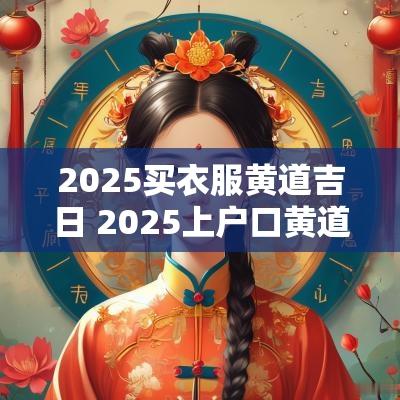 2025买衣服黄道吉日 2025上户口黄道吉日