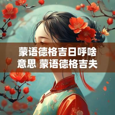 蒙语德格吉日呼啥意思 蒙语德格吉夫翻译