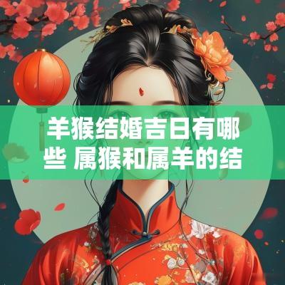 羊猴结婚吉日有哪些 属猴和属羊的结婚吉日