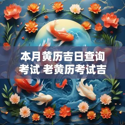 本月黄历吉日查询考试 老黄历考试吉日查询