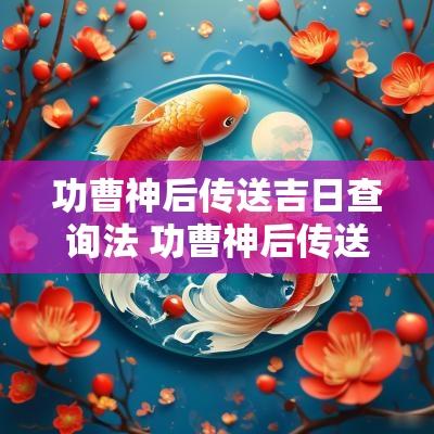 功曹神后传送吉日查询法 功曹神后传送胜光含义