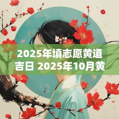 2025年填志愿黄道吉日 2025年10月黄道吉日